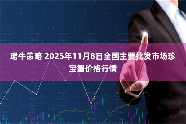 珺牛策略 2025年11月8日全国主要批发市场珍宝蟹价格行情