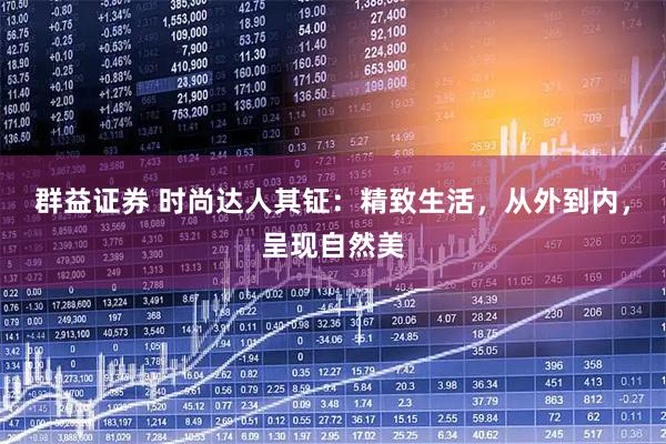 群益证券 时尚达人其钲：精致生活，从外到内，呈现自然美