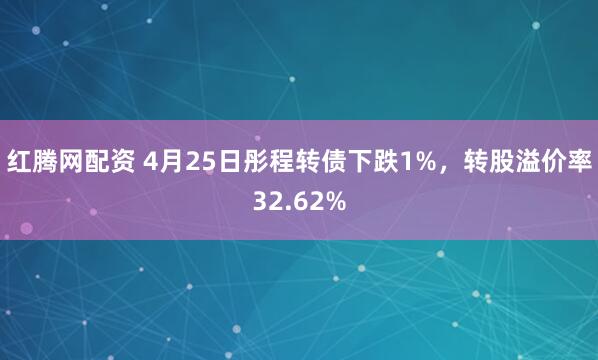 红腾网配资 4月25日彤程转债下跌1%，转股溢价率32.62%