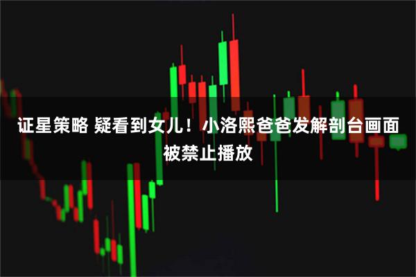 证星策略 疑看到女儿！小洛熙爸爸发解剖台画面被禁止播放