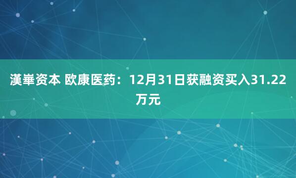 漢崋资本 欧康医药：12月31日获融资买入31.22万元