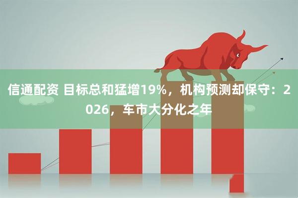 信通配资 目标总和猛增19%，机构预测却保守：2026，车市大分化之年