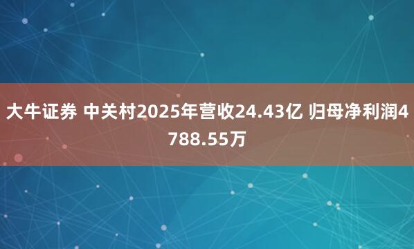 大牛证券 中关村2025年营收24.43亿 归母净利润4788.55万