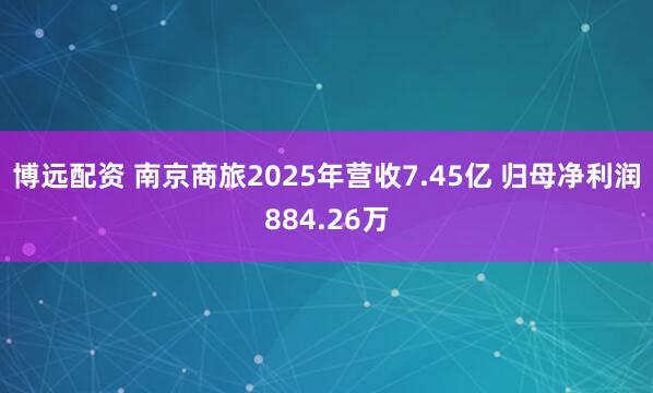博远配资 南京商旅2025年营收7.45亿 归母净利润884.26万